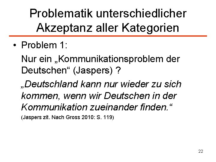 Problematik unterschiedlicher Akzeptanz aller Kategorien • Problem 1: Nur ein „Kommunikationsproblem der Deutschen“ (Jaspers)