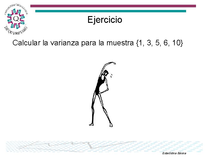 Ejercicio Calcular la varianza para la muestra {1, 3, 5, 6, 10} Estadística Básica