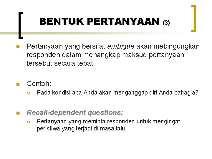 BENTUK PERTANYAAN (3) n Pertanyaan yang bersifat ambigue akan mebingungkan responden dalam menangkap maksud