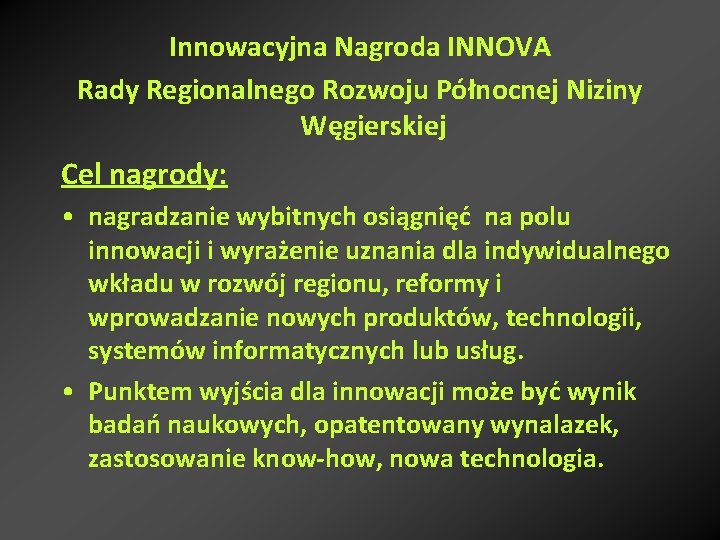 Innowacyjna Nagroda INNOVA Rady Regionalnego Rozwoju Północnej Niziny Węgierskiej Cel nagrody: • nagradzanie wybitnych