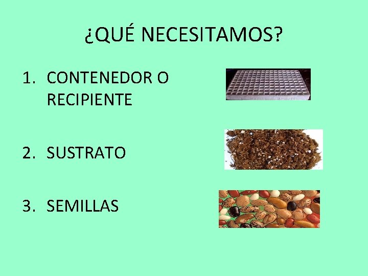 ¿QUÉ NECESITAMOS? 1. CONTENEDOR O RECIPIENTE 2. SUSTRATO 3. SEMILLAS 
