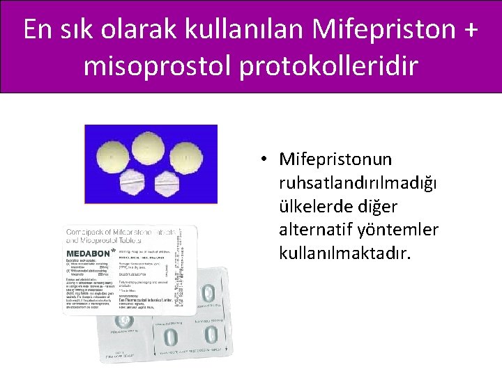 En sık olarak kullanılan Mifepriston + misoprostol protokolleridir • Mifepristonun ruhsatlandırılmadığı ülkelerde diğer alternatif