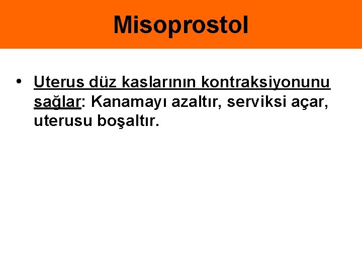 Misoprostol • Uterus düz kaslarının kontraksiyonunu sağlar: Kanamayı azaltır, serviksi açar, uterusu boşaltır. 