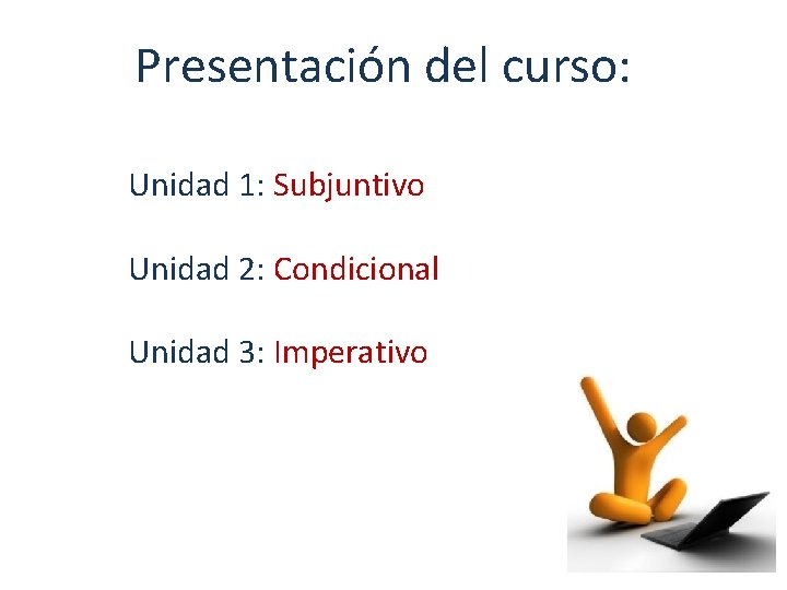 Presentación del curso: Unidad 1: Subjuntivo Unidad 2: Condicional Unidad 3: Imperativo 