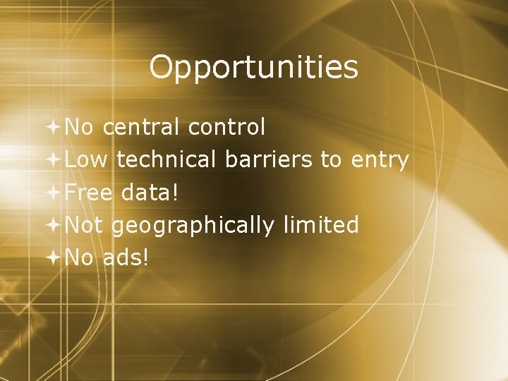 Opportunities No central control Low technical barriers to entry Free data! Not geographically limited