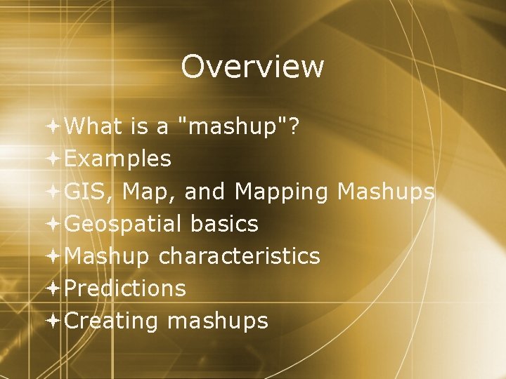 Overview What is a "mashup"? Examples GIS, Map, and Mapping Mashups Geospatial basics Mashup