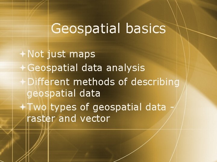 Geospatial basics Not just maps Geospatial data analysis Different methods of describing geospatial data