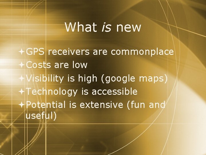 What is new GPS receivers are commonplace Costs are low Visibility is high (google