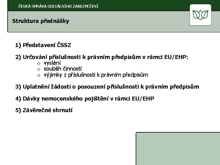 ČESKÁ SPRÁVA SOCIÁLNÍHO ZABEZPEČENÍ Struktura přednášky 1) Představení ČSSZ 2) Určování příslušnosti k právním