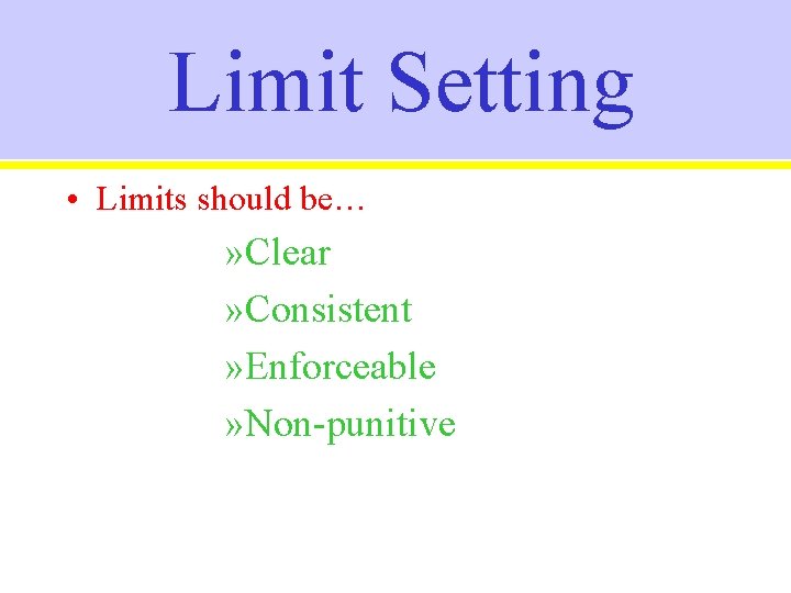 Limit Setting • Limits should be… » Clear » Consistent » Enforceable » Non-punitive