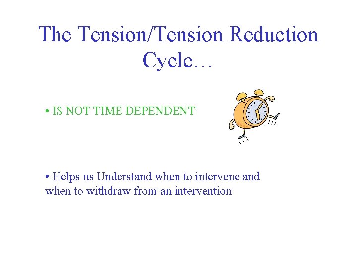 The Tension/Tension Reduction Cycle… • IS NOT TIME DEPENDENT • Helps us Understand when