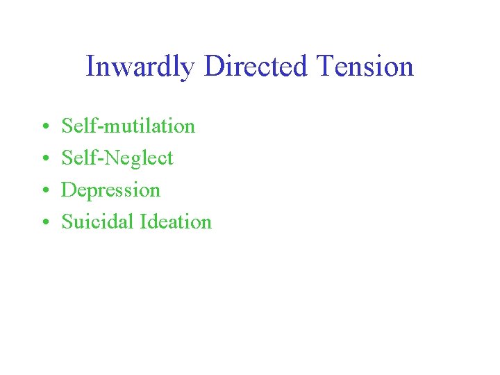 Inwardly Directed Tension • • Self-mutilation Self-Neglect Depression Suicidal Ideation 