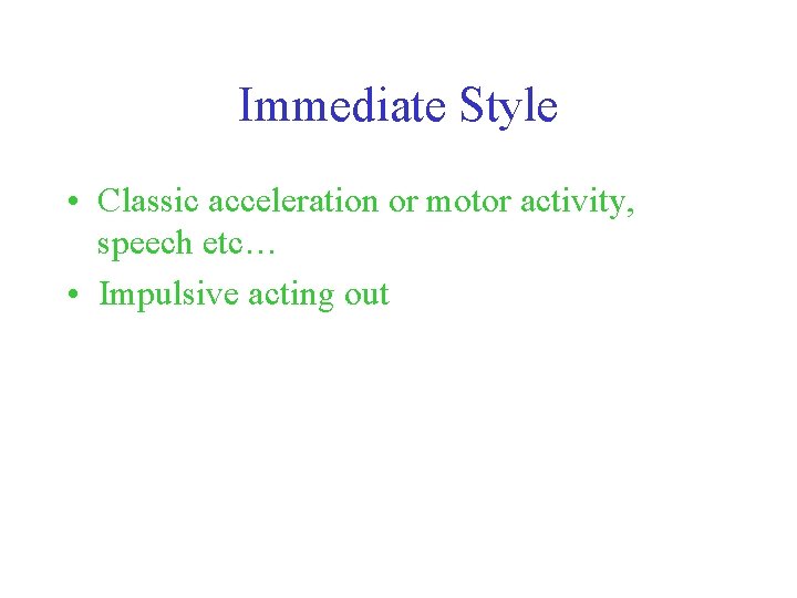 Immediate Style • Classic acceleration or motor activity, speech etc… • Impulsive acting out