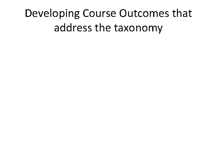 Developing Course Outcomes that address the taxonomy 