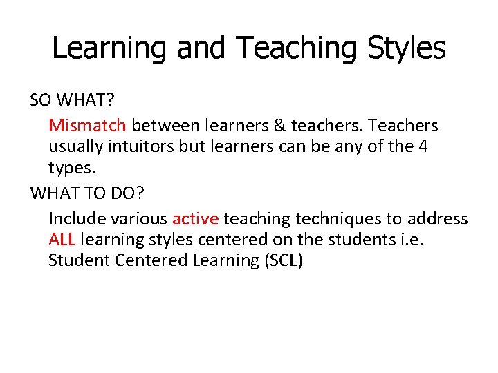 Learning and Teaching Styles SO WHAT? Mismatch between learners & teachers. Teachers usually intuitors