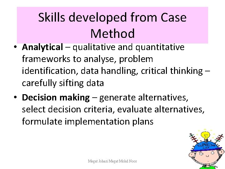 Skills developed from Case Method • Analytical – qualitative and quantitative frameworks to analyse,