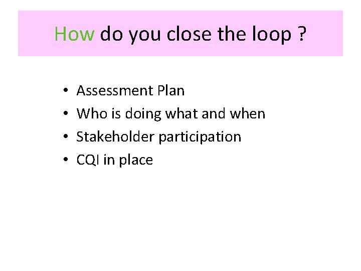 How do you close the loop ? • • Assessment Plan Who is doing