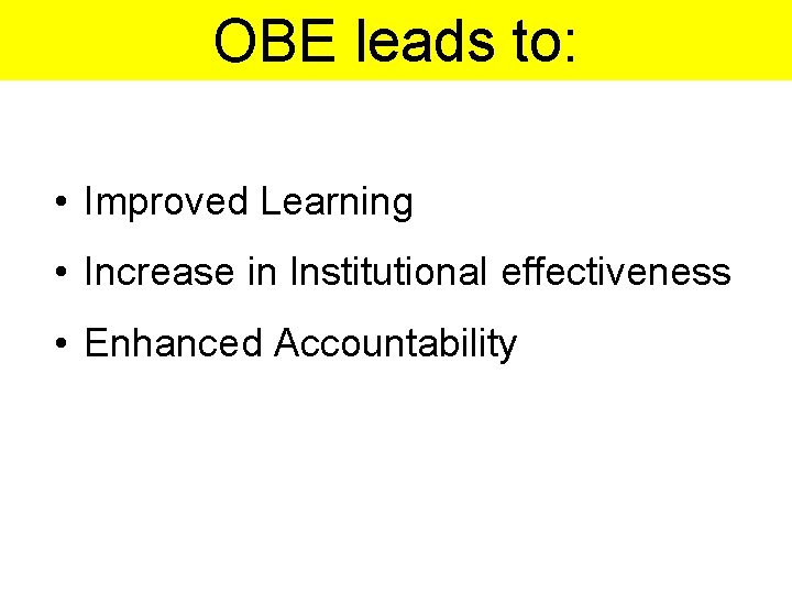 OBE leads to: • Improved Learning • Increase in Institutional effectiveness • Enhanced Accountability