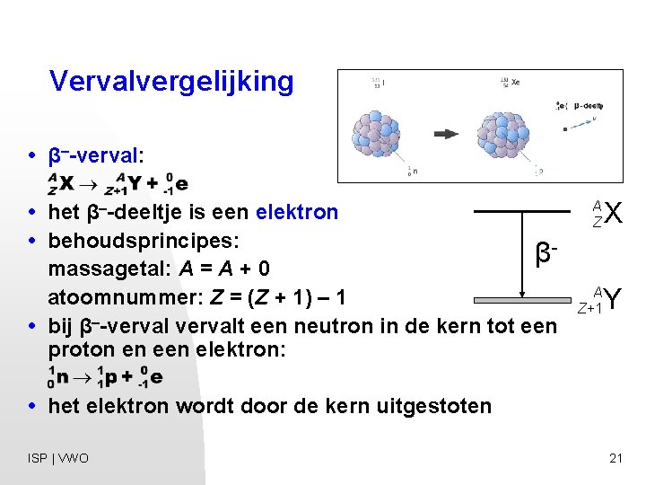 Vervalvergelijking • β–-verval: • het β–-deeltje is een elektron • behoudsprincipes: β massagetal: A