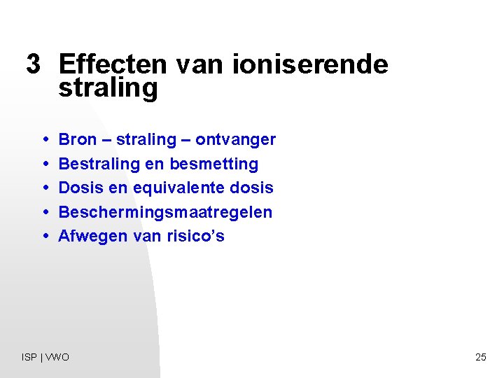 3 Effecten van ioniserende straling • Bron – straling – ontvanger • Bestraling en