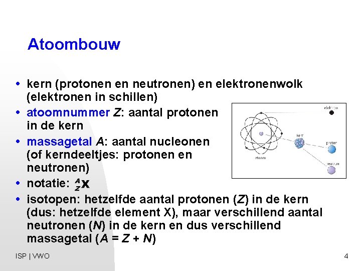 Atoombouw • kern (protonen en neutronen) en elektronenwolk (elektronen in schillen) • atoomnummer Z: