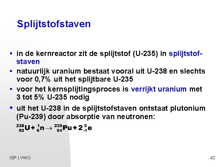 Splijtstofstaven • in de kernreactor zit de splijtstof (U-235) in splijtstofstaven • natuurlijk uranium