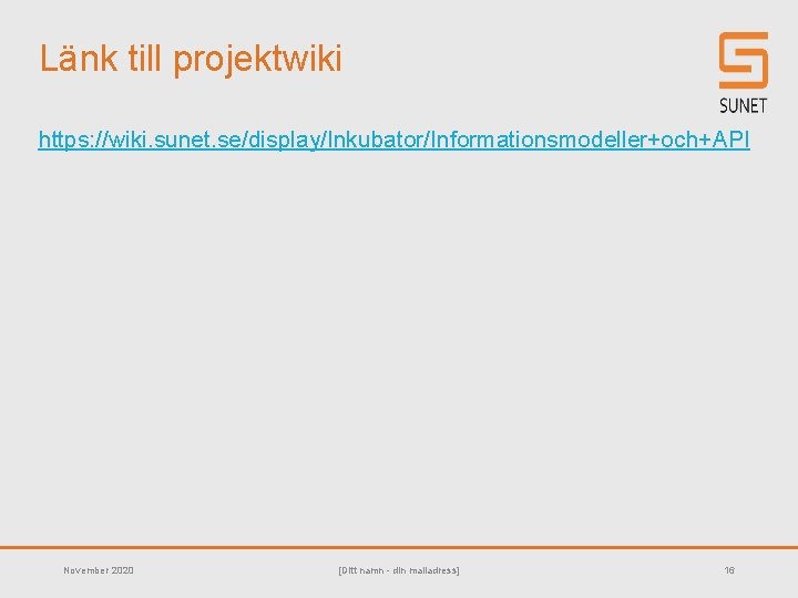 Länk till projektwiki https: //wiki. sunet. se/display/Inkubator/Informationsmodeller+och+API November 2020 [Ditt namn - din mailadress]