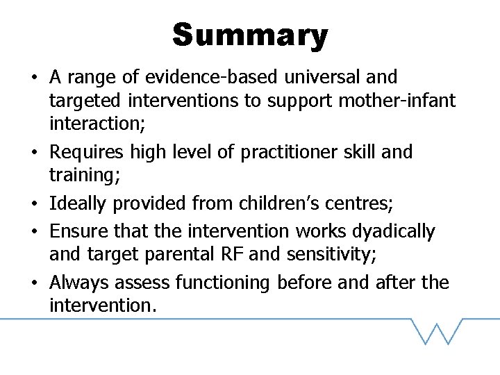 Summary • A range of evidence-based universal and targeted interventions to support mother-infant interaction;