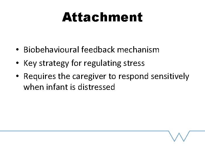 Attachment • Biobehavioural feedback mechanism • Key strategy for regulating stress • Requires the