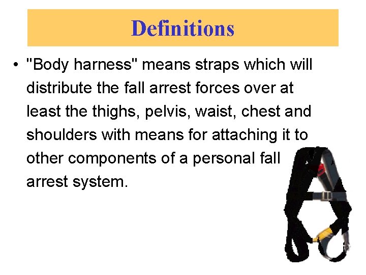 Definitions • "Body harness" means straps which will distribute the fall arrest forces over