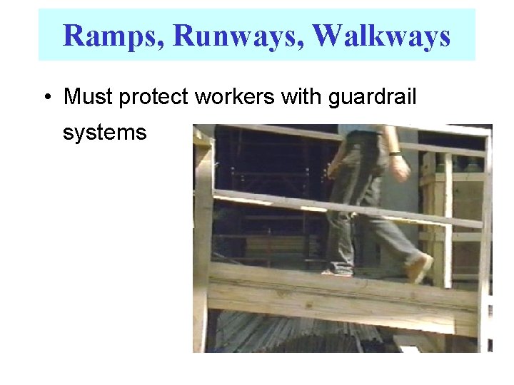 Ramps, Runways, Walkways • Must protect workers with guardrail systems 