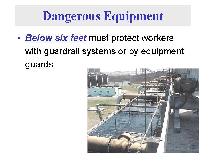 Dangerous Equipment • Below six feet must protect workers with guardrail systems or by