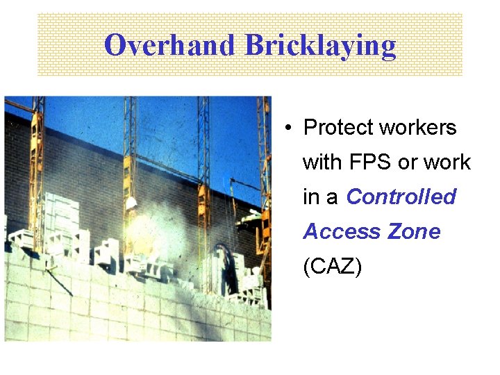 Overhand Bricklaying • Protect workers with FPS or work in a Controlled Access Zone