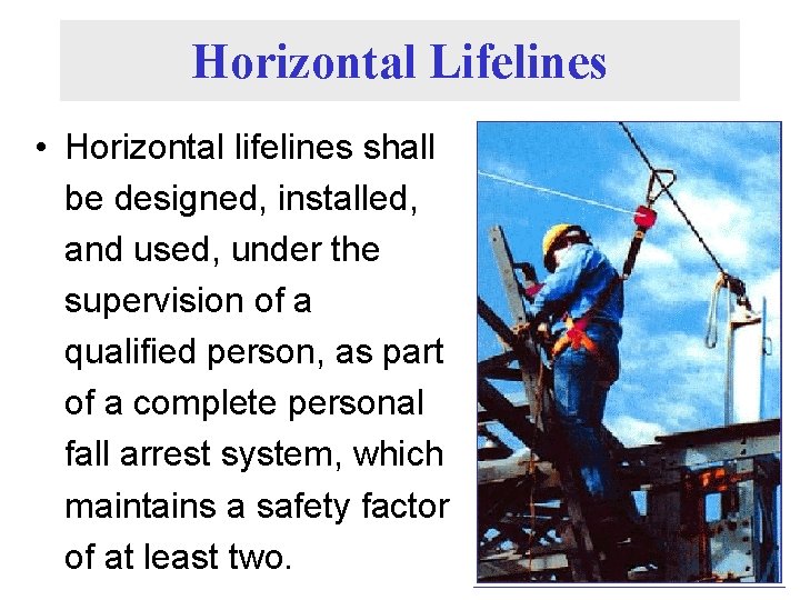 Horizontal Lifelines • Horizontal lifelines shall be designed, installed, and used, under the supervision