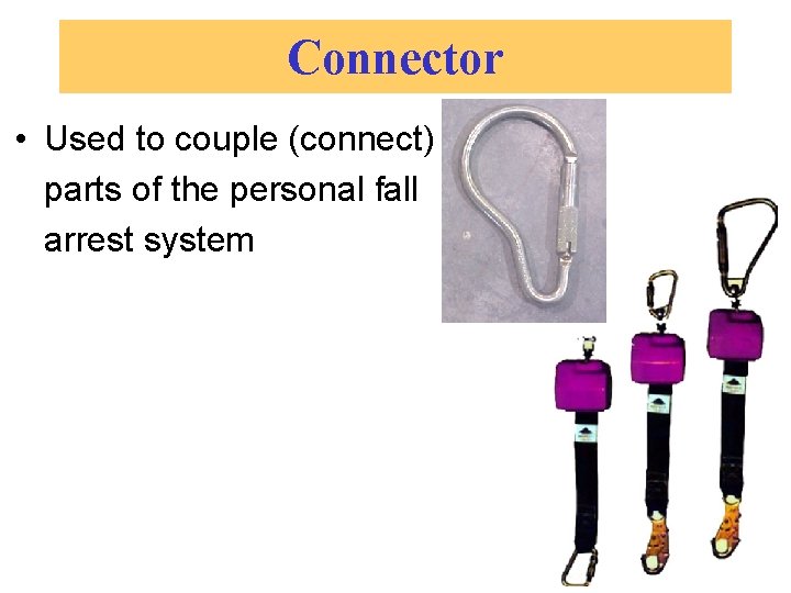 Connector • Used to couple (connect) parts of the personal fall arrest system 