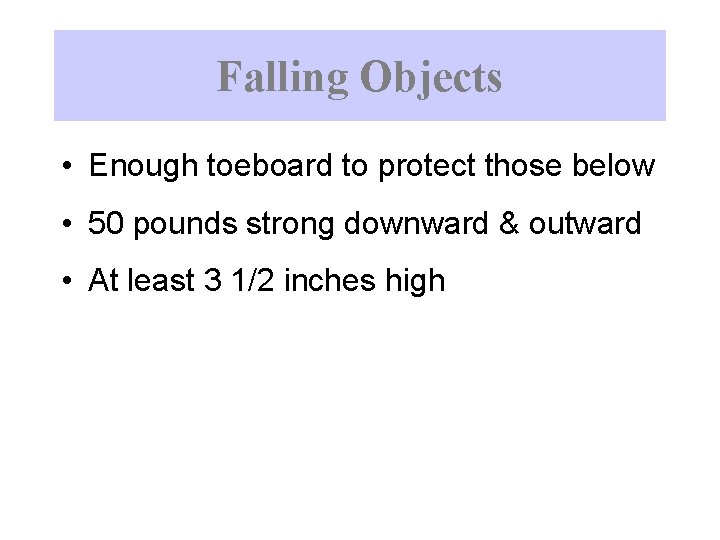 Falling Objects • Enough toeboard to protect those below • 50 pounds strong downward