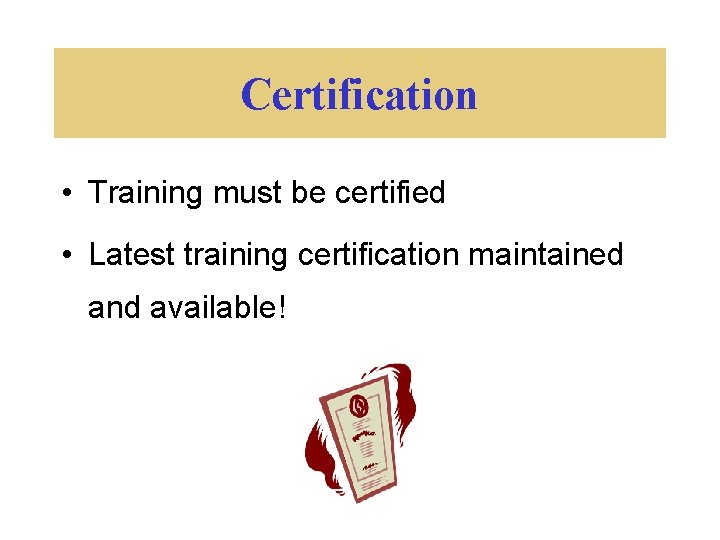 Certification • Training must be certified • Latest training certification maintained and available! 