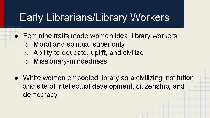 Early Librarians/Library Workers ● Feminine traits made women ideal library workers o Moral and