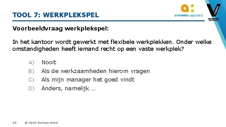 TOOL 7: WERKPLEKSPEL Voorbeeldvraag werkplekspel: In het kantoor wordt gewerkt met flexibele werkplekken. Onder