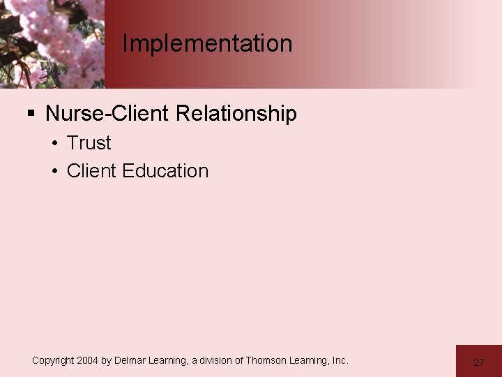 Implementation § Nurse-Client Relationship • Trust • Client Education Copyright 2004 by Delmar Learning,