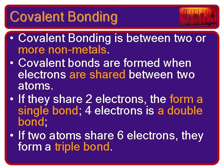 Covalent Bonding • Covalent Bonding is between two or more non-metals. • Covalent bonds