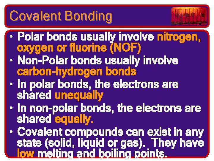 Covalent Bonding • Polar bonds usually involve nitrogen, oxygen or fluorine (NOF) • Non-Polar