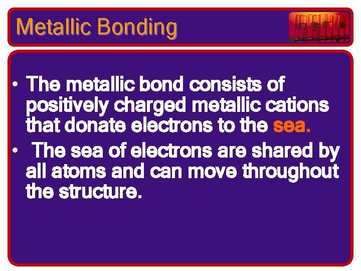 Metallic Bonding • The metallic bond consists of positively charged metallic cations that donate
