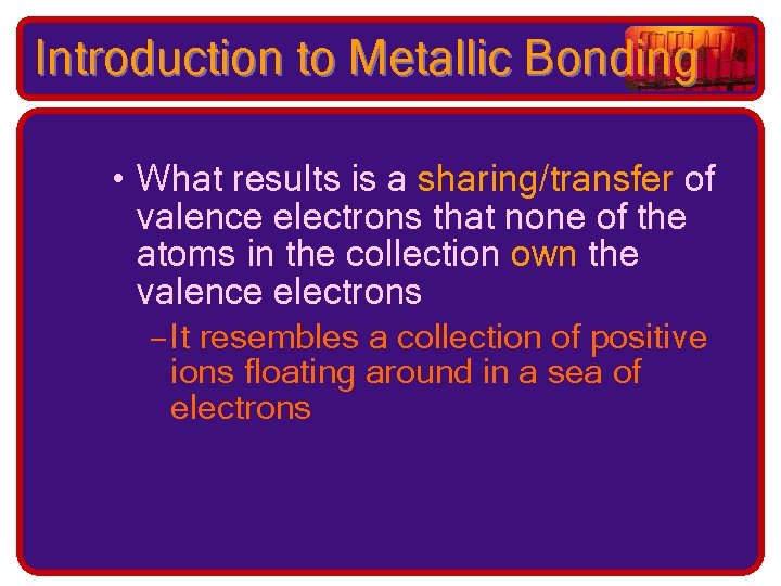 Introduction to Metallic Bonding • What results is a sharing/transfer of valence electrons that