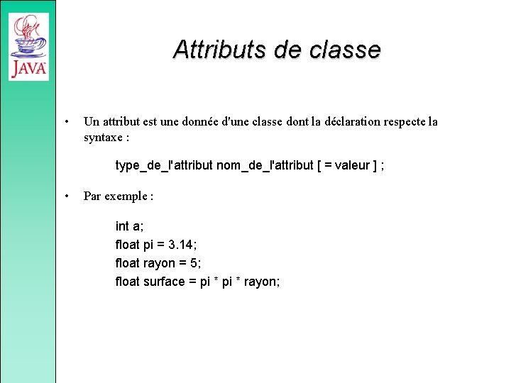 Attributs de classe • Un attribut est une donnée d'une classe dont la déclaration