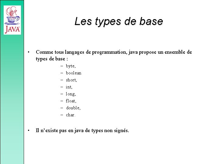 Les types de base • Comme tous langages de programmation, java propose un ensemble