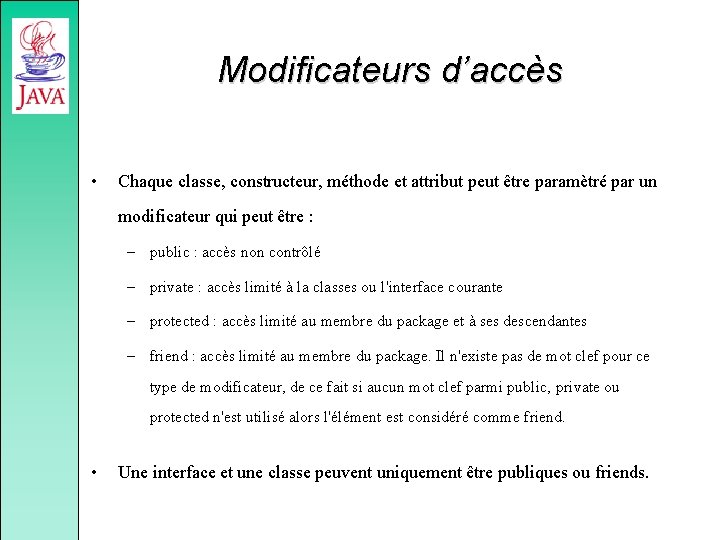 Modificateurs d’accès • Chaque classe, constructeur, méthode et attribut peut être paramètré par un