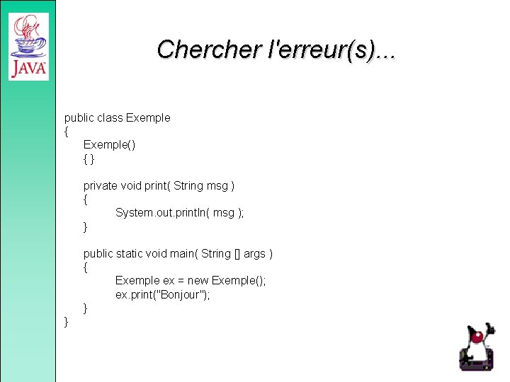 Chercher l'erreur(s). . . public class Exemple { Exemple() {} private void print( String