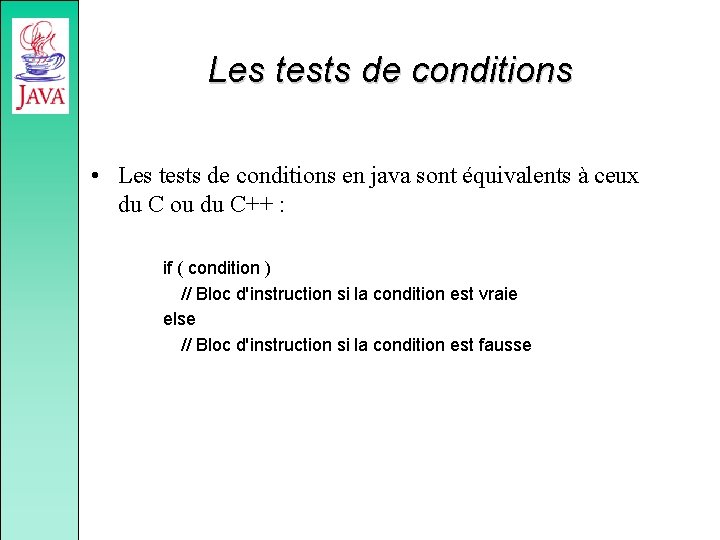 Les tests de conditions • Les tests de conditions en java sont équivalents à