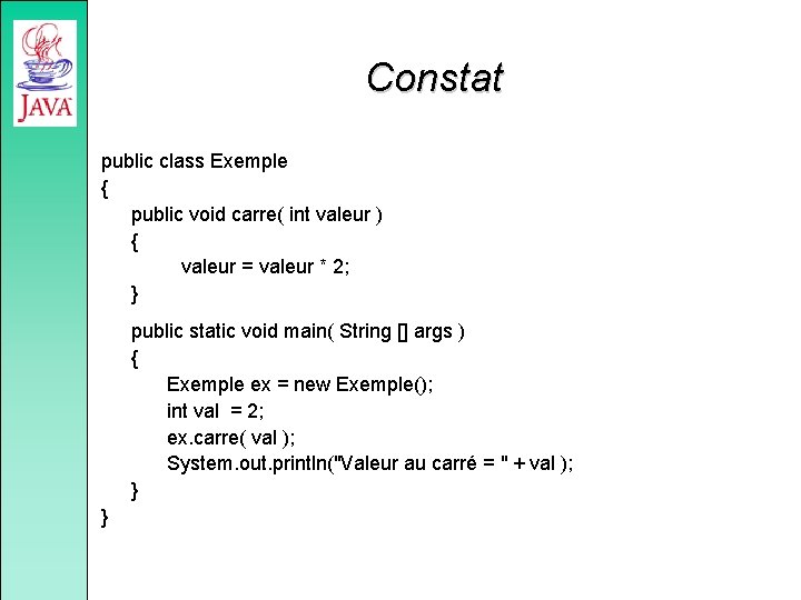 Constat public class Exemple { public void carre( int valeur ) { valeur =